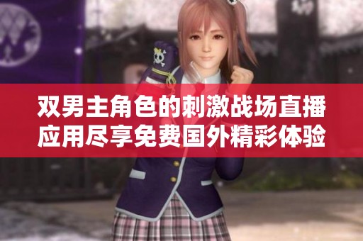 双男主角色的刺激战场直播应用尽享免费国外精彩体验