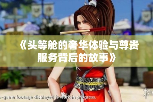 《头等舱的奢华体验与尊贵服务背后的故事》