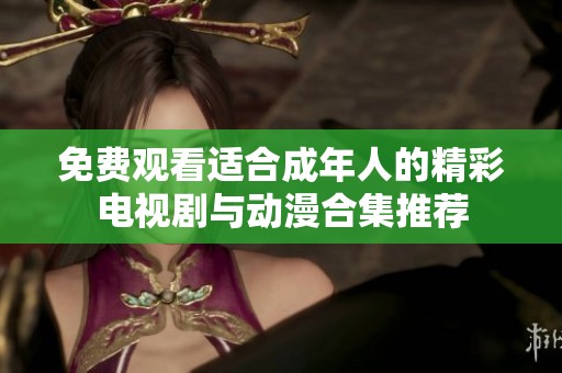 免费观看适合成年人的精彩电视剧与动漫合集推荐