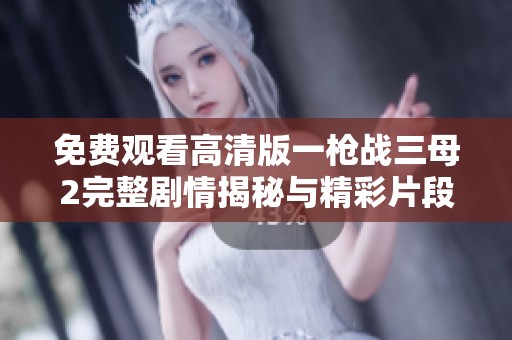 免费观看高清版一枪战三母2完整剧情揭秘与精彩片段推荐
