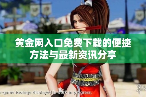 黄金网入口免费下载的便捷方法与最新资讯分享