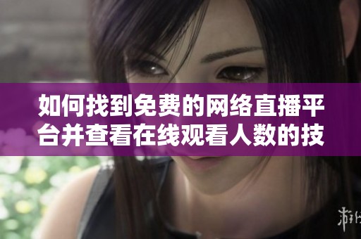 如何找到免费的网络直播平台并查看在线观看人数的技巧分享