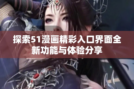 探索51漫画精彩入口界面全新功能与体验分享