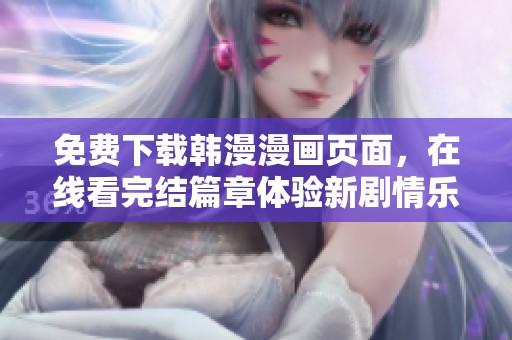 免费下载韩漫漫画页面，在线看完结篇章体验新剧情乐趣