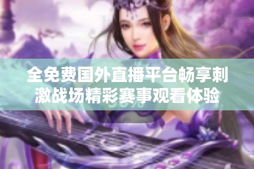 全免费国外直播平台畅享刺激战场精彩赛事观看体验