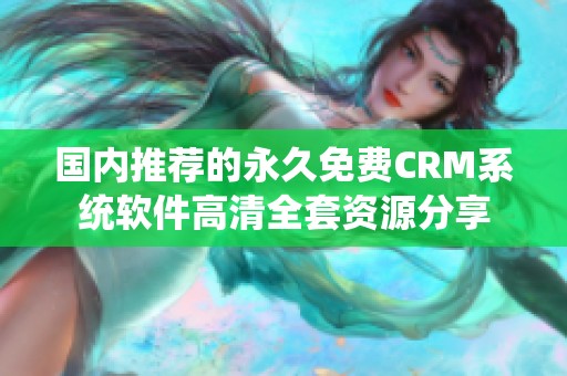国内推荐的永久免费CRM系统软件高清全套资源分享