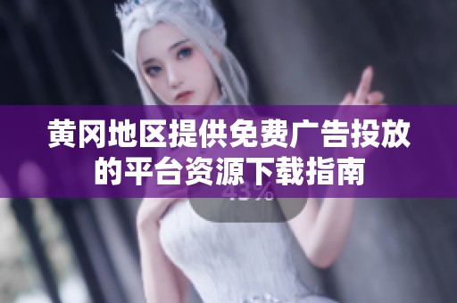 黄冈地区提供免费广告投放的平台资源下载指南