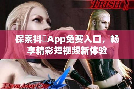 探索抖抈App免费入口，畅享精彩短视频新体验