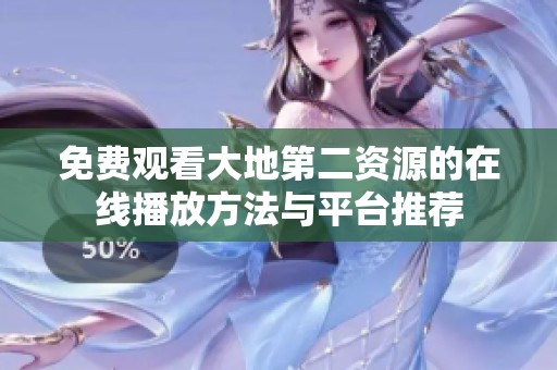 免费观看大地第二资源的在线播放方法与平台推荐