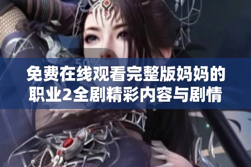 免费在线观看完整版妈妈的职业2全剧精彩内容与剧情解析