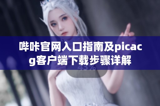 哔咔官网入口指南及picacg客户端下载步骤详解