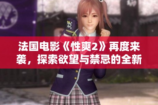 法国电影《性爽2》再度来袭，探索欲望与禁忌的全新视角
