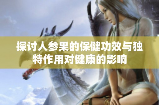 探讨人参果的保健功效与独特作用对健康的影响