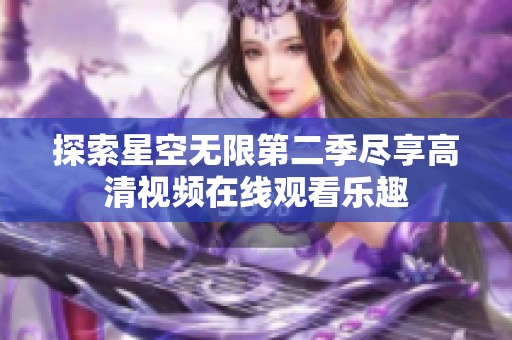 探索星空无限第二季尽享高清视频在线观看乐趣