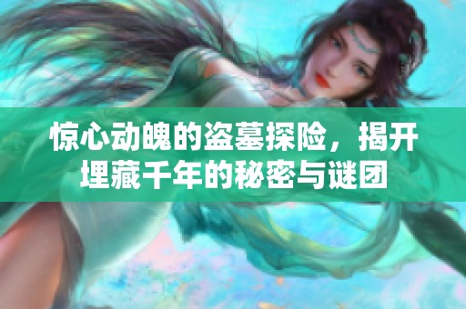 惊心动魄的盗墓探险，揭开埋藏千年的秘密与谜团