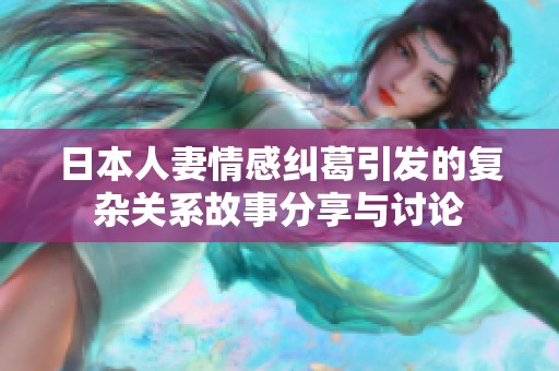 日本人妻情感纠葛引发的复杂关系故事分享与讨论