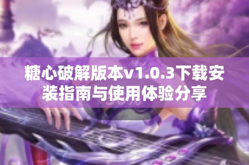 糖心破解版本v1.0.3下载安装指南与使用体验分享