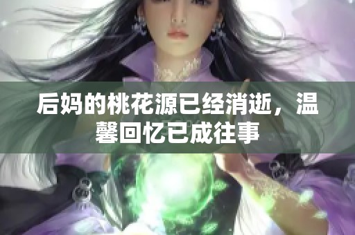 后妈的桃花源已经消逝，温馨回忆已成往事