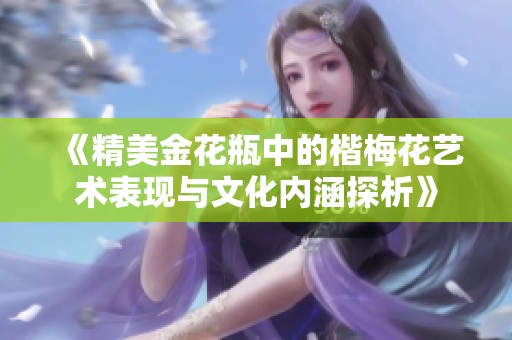 《精美金花瓶中的楷梅花艺术表现与文化内涵探析》