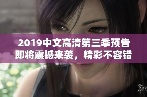 2019中文高清第三季预告即将震撼来袭，精彩不容错过！