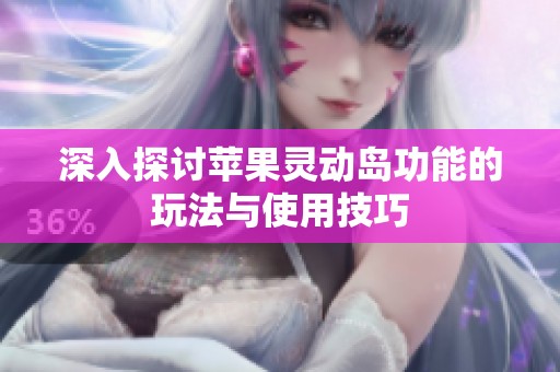 深入探讨苹果灵动岛功能的玩法与使用技巧