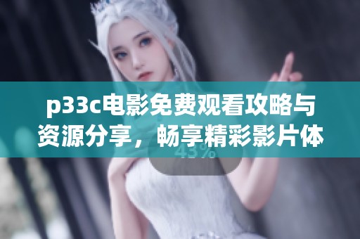 p33c电影免费观看攻略与资源分享，畅享精彩影片体验