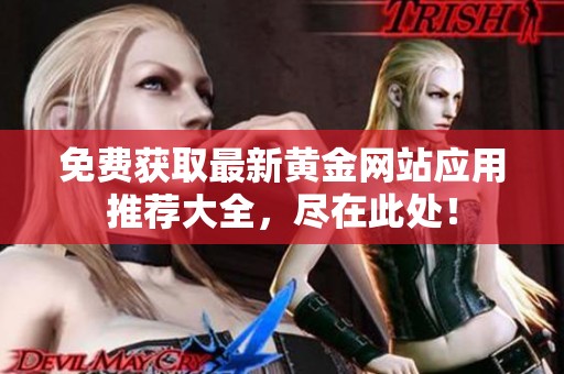 免费获取最新黄金网站应用推荐大全，尽在此处！