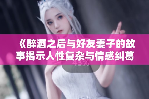 《醉酒之后与好友妻子的故事揭示人性复杂与情感纠葛》