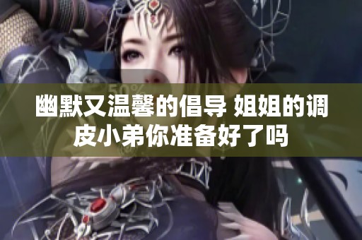 幽默又温馨的倡导 姐姐的调皮小弟你准备好了吗