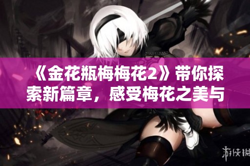 《金花瓶梅梅花2》带你探索新篇章，感受梅花之美与故事魅力
