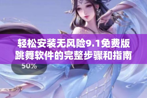 轻松安装无风险9.1免费版跳舞软件的完整步骤和指南