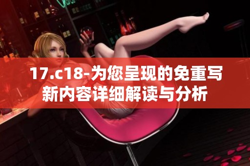 17.c18-为您呈现的免重写新内容详细解读与分析
