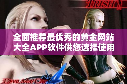 全面推荐最优秀的黄金网站大全APP软件供您选择使用