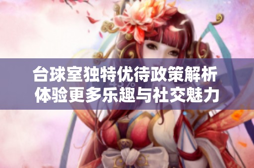 台球室独特优待政策解析 体验更多乐趣与社交魅力