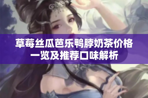草莓丝瓜芭乐鸭脖奶茶价格一览及推荐口味解析