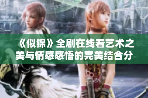 《似锦》全剧在线看艺术之美与情感感悟的完美结合分享