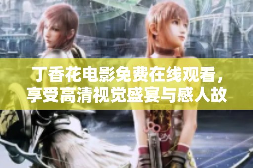 丁香花电影免费在线观看，享受高清视觉盛宴与感人故事