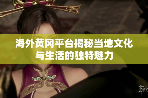 海外黄冈平台揭秘当地文化与生活的独特魅力