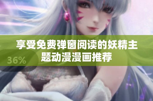 享受免费弹窗阅读的妖精主题动漫漫画推荐