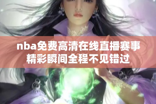 nba免费高清在线直播赛事精彩瞬间全程不见错过