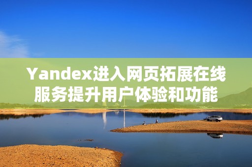 Yandex进入网页拓展在线服务提升用户体验和功能