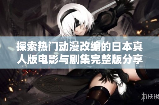 探索热门动漫改编的日本真人版电影与剧集完整版分享