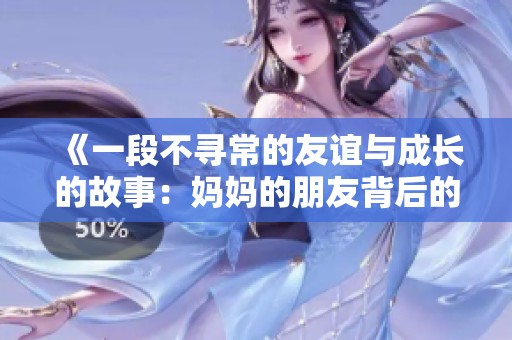 《一段不寻常的友谊与成长的故事：妈妈的朋友背后的秘密》
