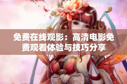 免费在线观影：高清电影免费观看体验与技巧分享