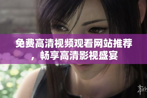 免费高清视频观看网站推荐，畅享高清影视盛宴