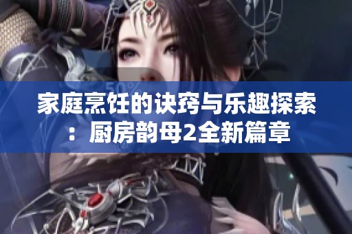 家庭烹饪的诀窍与乐趣探索：厨房韵母2全新篇章