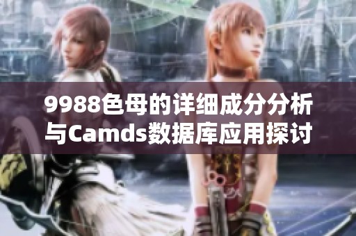 9988色母的详细成分分析与Camds数据库应用探讨