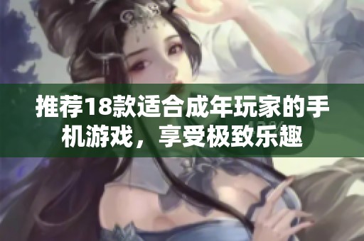 推荐18款适合成年玩家的手机游戏，享受极致乐趣