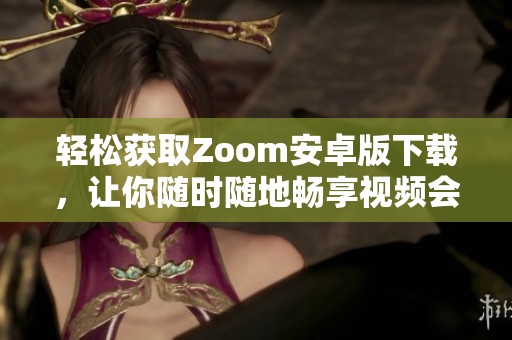 轻松获取Zoom安卓版下载，让你随时随地畅享视频会议体验