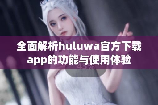 全面解析huluwa官方下载app的功能与使用体验